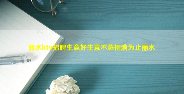丽水ktv招聘生意好生意不愁招满为止丽水